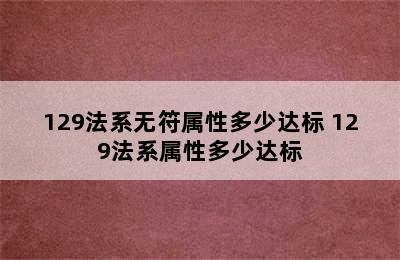 129法系无符属性多少达标 129法系属性多少达标